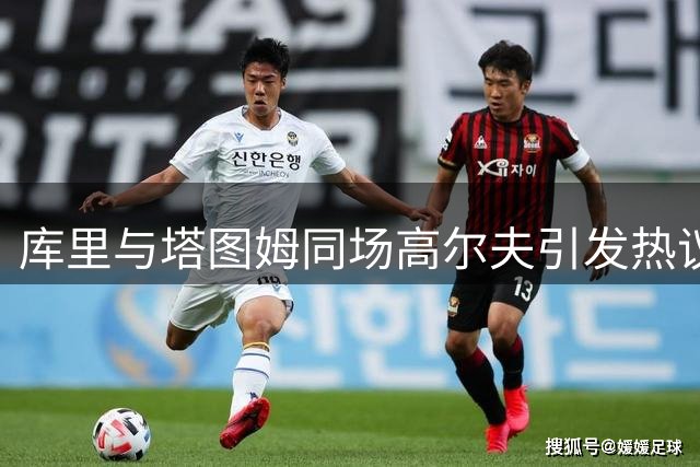 库里与塔图姆同场高尔夫引发热议，绿军交易传言遭官方辟谣