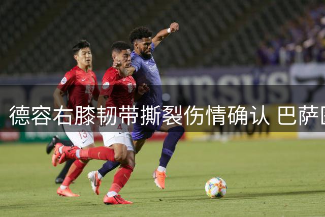 德容右膝韧带撕裂伤情确认 巴萨医疗团队制定保守治疗方案