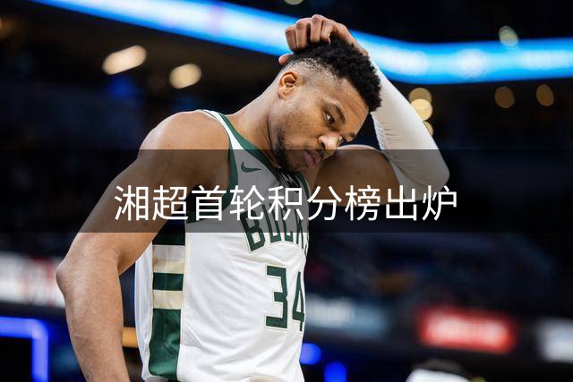湘超首轮积分榜出炉